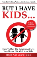 But I Have Kids...: How To Quit The Excuses And Live Your Dream Life With Your Kids 1913501019 Book Cover