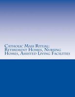 Catholic Mass Ritual: For Retirement Homes, Nursing Homes, Assisted Living Facilities 151957911X Book Cover