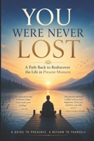 YOU WERE NEVER LOST: A Path Back to rediscover the life in Present moment B0G4QHM79X Book Cover
