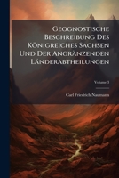 Geognostische Beschreibung Des Königreiches Sachsen Und Der Angränzenden Länderabtheilungen: Auch Mit Dem Titel: Erläuterungen Zu Der Geognostischen ... Friedrich Naumann, Volume 3 1246262193 Book Cover