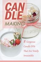 Candle Making: 8 Gorgeous Candle DIYs That Are Totally Irresistible B08CN2YJF6 Book Cover