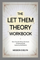 The Let Them Theory Workbook: Grow Your Life Without Sentiment (A Practical Guide Inspired by Mel Robbins) 1300408588 Book Cover