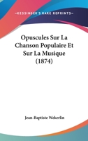 Opuscules Sur La Chanson Populaire Et Sur La Musique (Éd.1874) (Arts) 2012597750 Book Cover