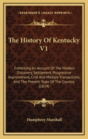 The History Of Kentucky V1: Exhibiting An Account Of The Modern Discovery, Settlement, Progressive Improvement, Civil And Military Transactions, And The Present State Of The Country 116513263X Book Cover