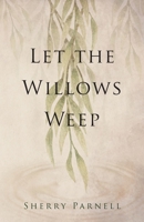 Let the Willows Weep 1733307702 Book Cover