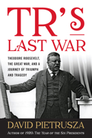 TR's Last War: Theodore Roosevelt, The Great War, and a Journey of Triumph and Tragedy 1493049127 Book Cover