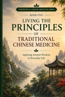 Living the Principles of Traditional Chinese Medicine: Applying Ancient Wisdom to Everyday Living B0HBTFLNY5 Book Cover