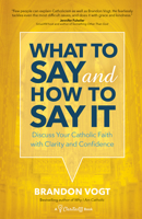 What to Say and How to Say It: Discuss Your Catholic Faith with Clarity and Confidence 1594719594 Book Cover