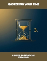 Mastering Your Time: A Guide To Financial Freedom B0FQBNLMJN Book Cover