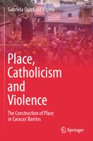 Place, Catholicism and Violence: The Construction of Place in Caracas’ Barrios 9819946913 Book Cover