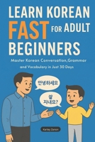Learn Korean Fast for Adult Beginners: Master Korean Conversation, Grammar, and Vocabulary in Just 30 Days(The Complete Step-by-Step Guide for Busy Adults Who Want to Speak Confidently) B0FP8RMYHL Book Cover