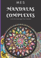 Mes Mandalas Complexes: Livre De Coloriage Pour Adultes: créativité, une détente zen et anti stress pour adultes 100 mandalas 7x10po B08LQZ7SCK Book Cover