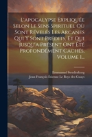 L'apocalypse Expliquée Selon Le Sens Spirituel Où Sont Révelés Les Arcanes Qui Y Sont Prédits, Et Qui Jusqu'a Présent Ont Été Profondément Cachés, Volume 1... (French Edition) 1022368583 Book Cover