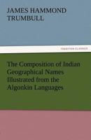 The Composition of Indian Geographical Names: Illustrated From the Algonkin Languages 9353925967 Book Cover