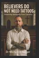BELIEVERS DO NOT NEED TATTOOS: Discerning Spirituality From Carnality B0FVLGBJVJ Book Cover