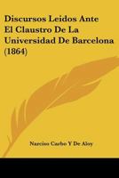 Discursos Leidos Ante El Claustro De La Universidad De Barcelona (1864) 1168021073 Book Cover