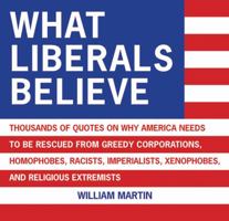 What Liberals Believe: Thousands of Quotes on Why America Needs to Be Rescued from Greedy Corporations, Homophobes, Racists, Imperialists, Xenophobes, and Religious Extremists 1616088834 Book Cover