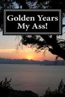 Golden Years My Ass! 1469964619 Book Cover