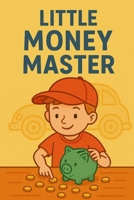 Little Money Master: Big Lessons for Small Savers: Smart Money Skills for Young Minds B0F6VCTVHK Book Cover