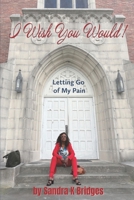 I Wish You Would!: Letting Go Of My Pain B0FVGK6KZZ Book Cover