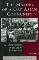 Making of a Gay Asian Community : An Oral History of Pre-AIDS Los Angeles (Pacific Formations : Global Relations in Asian and Pacific Perspectives) 0742511103 Book Cover