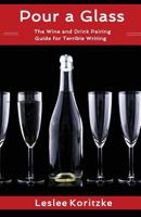 Pour a Glass: The Wine and Drink Pairing Guide for Terrible Writing 1973782464 Book Cover
