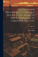 Dictionnaire Historique Et Critique. Nouvelle Ed. Augm. De Notes Extraites. De Chaufepie, Joly Etc; Volume 13 1022417223 Book Cover