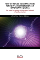 PALM OIL–DERIVED NATURAL VITAMIN E: ITS ROLE IN CELLULAR PROTECTION AND NRF2/KEAP1 SIGNALING: The role of tocotrienol-rich fraction of palm oil in health protection 1952751179 Book Cover