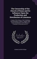 The Censorship of the Church of Rome: And Its Influence Upon the Production and Distribution Of Literature: A Study Of the History Of the Prohibitory ... the Effects Of Protestant Censorship and Of B0BQWSYY92 Book Cover