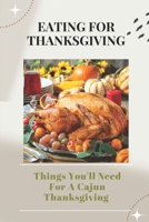 Eating For Thanksgiving: Things You'll Need For A Cajun Thanksgiving: Cajun Thanksgiving Menu Ideas B09DMTVLFC Book Cover
