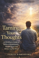 Taming Your Thoughts: A Christian’s Guide to Biblical Mindfulness, Mental Peace and Renewing the Mind B0GX6W41FC Book Cover