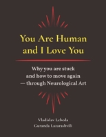 You Are Human and I Love You: Why you are stuck and how to move again — through Neurological Art B0GMCLCBSG Book Cover