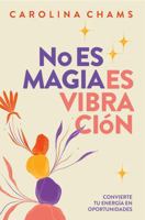 No Es Magia; Es Vibración: Convierte tu energía en oportunidades (Spanish Edition) 1960930214 Book Cover