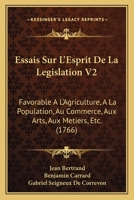 Essais Sur L'Esprit De La Legislation V2: Favorable A L'Agriculture, A La Population, Au Commerce, Aux Arts, Aux Metiers, Etc. (1766) 1104743809 Book Cover