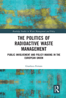 The Politics of Radioactive Waste Management: Public Involvement and Policy-Making in the European Union (Routledge Studies in Waste Management and Policy) 0367583348 Book Cover