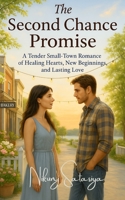 The Second Chance Promise: A Heartwarming Small Town Romance Novel About Healing Broken Hearts, Finding True Love, and Embracing New Beginnings B0FHJB6V42 Book Cover
