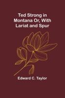 Ted Strong in Montana Or, With Lariat and Spur 9357977724 Book Cover