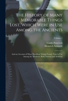 The History of Many Memorable Things Lost, Which Were in Use Among the Ancients: And an Account of Many Excellent Things Found, Now in Use Among the Moderns, Both Natural and Artificial; Volume 1 1018445196 Book Cover