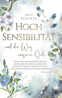 Hochsensibilität und der Weg unserer Seele: Wie du als hochsensibler Mensch die Zeichen deiner Seele erkennst, die Schöpferkraft in dir entfachst & dein wahres Sein vollends erblüht (German Edition) 3384302206 Book Cover