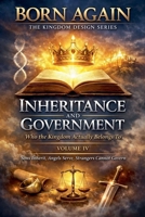 VOLUME IV - Inheritance And Government (Born Again - The Kingdom Design) B0GJTTH5BB Book Cover