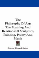 The Philosophy of Art, the Meaning and Relations of Sculpture, Painting, Poetry and Music 1015868320 Book Cover