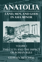 Anatolia: Land, Men, and Gods in Asia Minor Volume I: The Celts in Anatolia and the Impact of Roman Rule (Celts in Anatolia & the Impact of Roman Rule) 0198150296 Book Cover