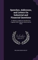 Speeches, Addresses, and Letters on Industrial and Financial Questions: To Which Is Added an Introduction, Together with Copious Notes and an Index 1014690293 Book Cover