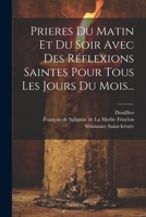 Prieres Du Matin Et Du Soir Avec Des Réflexions Saintes Pour Tous Les Jours Du Mois... 1022299395 Book Cover