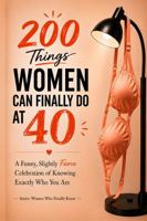 200 Things Women Can Finally Do at 40: The Hilarious Permission Slip She Didn't Know She Needed, Funny Birthday Gift for Women Turning 40 (Women Who Finally Know) 1972964313 Book Cover