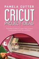 Cricut Project Idea: Illustrated Guide to Create Many Unique Cricut projects with Tips and Tricks 1802675507 Book Cover