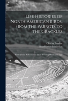 Life Histories Of North American Birds, From The Parrots To The Grackles: With Special Reference To Their Breeding Habits And Eggs. With Seven Lithographic Plates 101430055X Book Cover