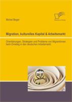 Migration, Kulturelles Kapital & Arbeitsmarkt: Orientierungen, Strategien Und Probleme Von Migrantinnen Beim Einstieg in Den Deutschen Arbeitsmarkt 3842894651 Book Cover