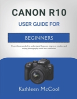 CANON R10 USER GUIDE FOR BEGINNERS: Everything needed to understand features, improve results, and enjoy photography with less confusion B0GSTX219C Book Cover