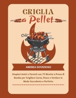 Griglia a Pellet: Stupisci Amici e Parenti con 75 Ricette a Prova di Bomba per Grigliare Carne, Pesce e Verdure in Modo Succulento e Per B0CVCY34PQ Book Cover